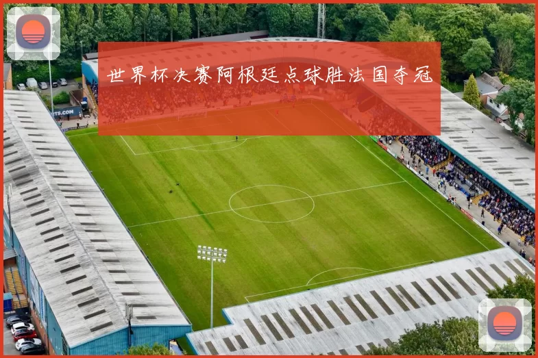 世界杯决赛阿根廷点球胜法国夺冠