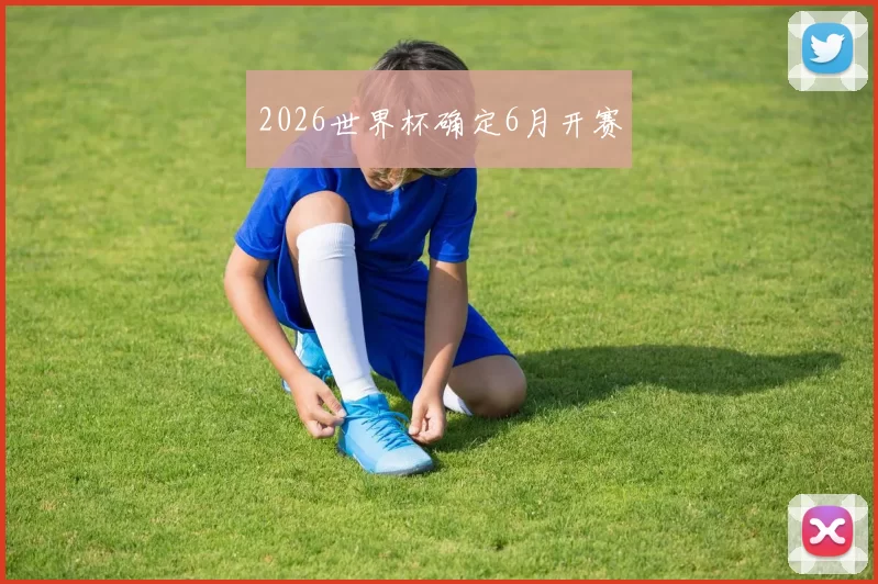 2026世界杯确定6月开赛