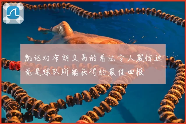 凯记对布朗交易的看法令人震惊这竟是球队所能获得的最佳回报