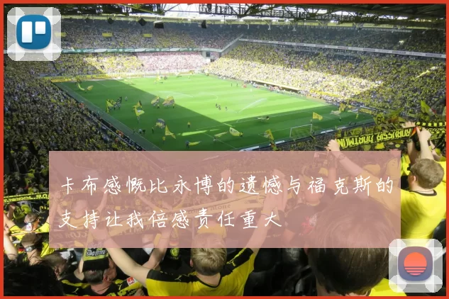 卡布感慨比永博的遗憾与福克斯的支持让我倍感责任重大