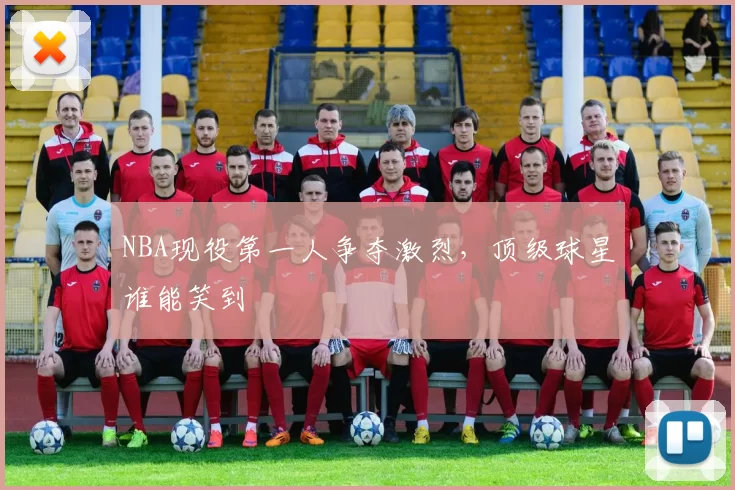 NBA现役第一人争夺激烈,顶级球星谁能笑到