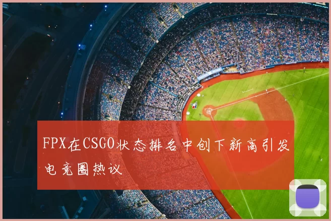 FPX在CSGO状态排名中创下新高引发电竞圈热议