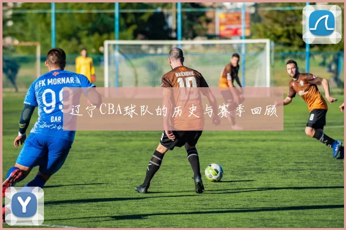 辽宁CBA球队的历史与赛季回顾