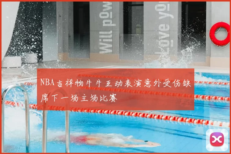 NBA吉祥物牛牛互动表演意外受伤缺席下一场主场比赛