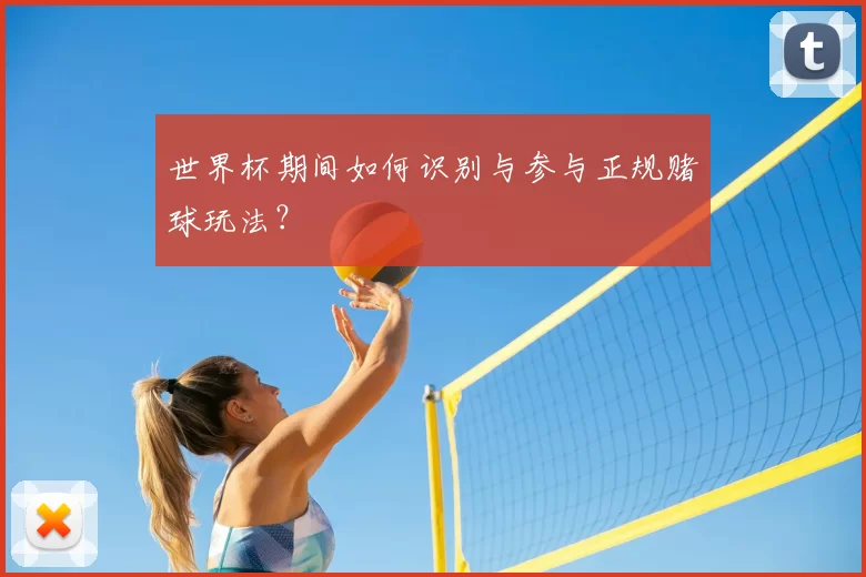 世界杯期间如何识别与参与正规赌球玩法?