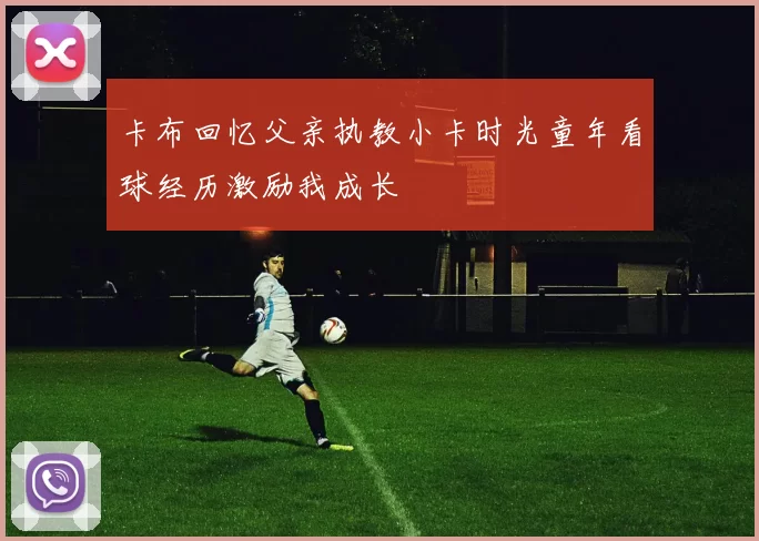 卡布回忆父亲执教小卡时光童年看球经历激励我成长