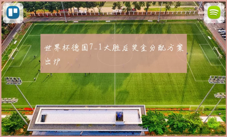 世界杯德国7_1大胜后奖金分配方案出炉
