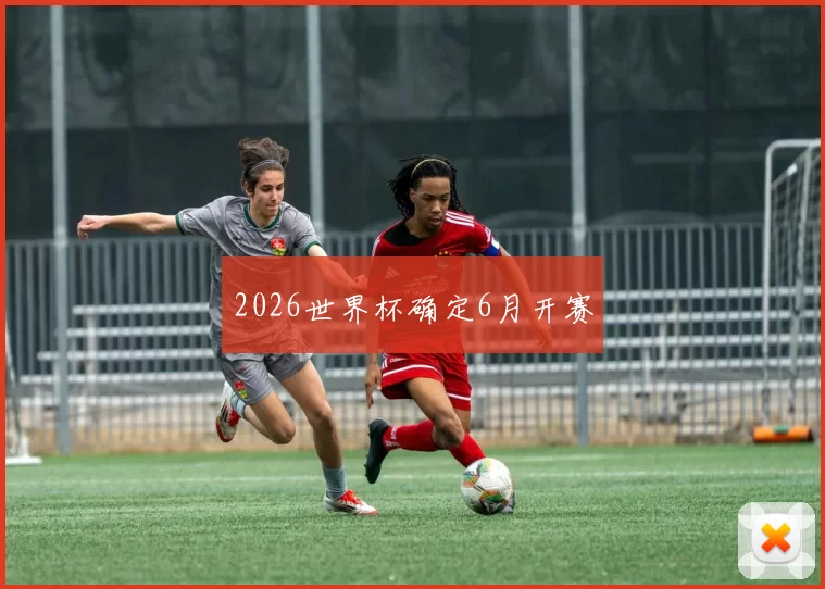 2026世界杯确定6月开赛
