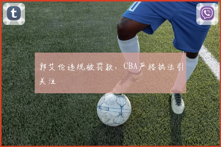 郭艾伦违规被罚款,CBA严格执法引关注
