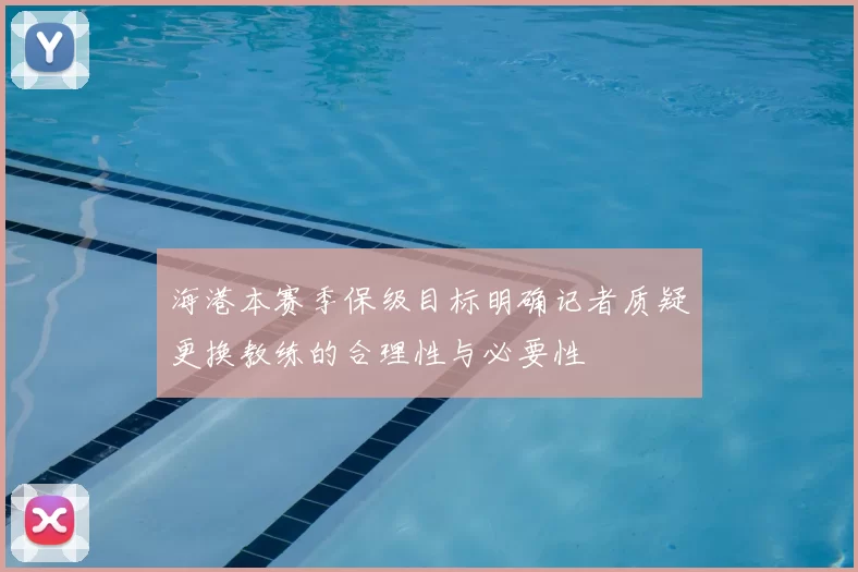 海港本赛季保级目标明确记者质疑更换教练的合理性与必要性