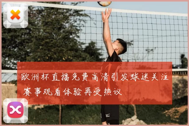 欧洲杯直播免费高清引发球迷关注 赛事观看体验再受热议
