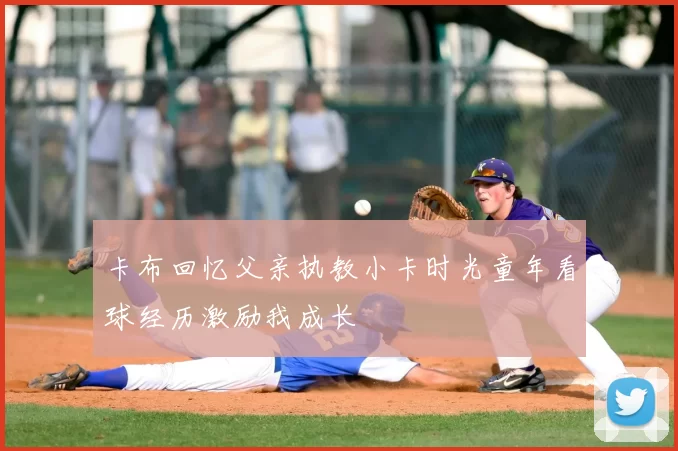 卡布回忆父亲执教小卡时光童年看球经历激励我成长