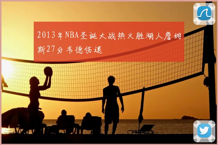 2013年NBA圣诞大战热火胜湖人詹姆斯27分韦德伤退