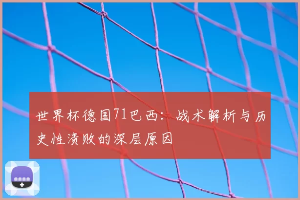 世界杯德国71巴西:战术解析与历史性溃败的深层原因