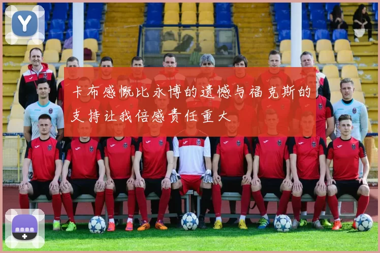 卡布感慨比永博的遗憾与福克斯的支持让我倍感责任重大