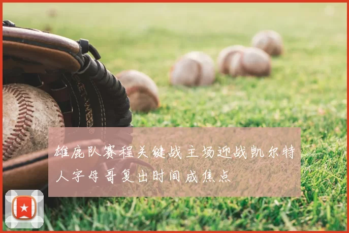 雄鹿队赛程关键战主场迎战凯尔特人字母哥复出时间成焦点