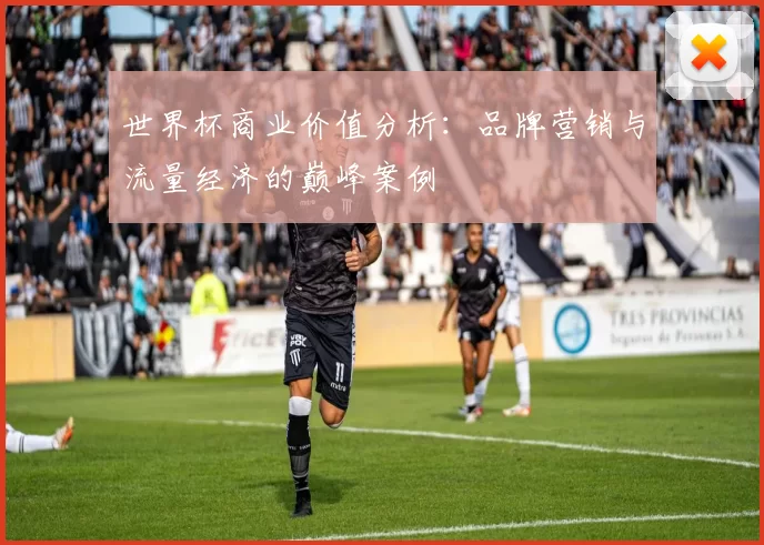 世界杯商业价值分析:品牌营销与流量经济的巅峰案例