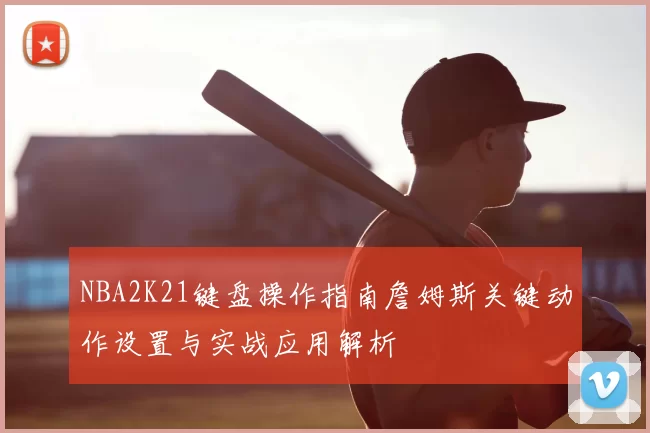 NBA2K21键盘操作指南詹姆斯关键动作设置与实战应用解析