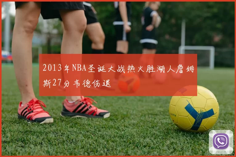 2013年NBA圣诞大战热火胜湖人詹姆斯27分韦德伤退
