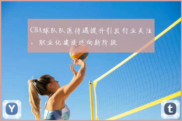 CBA球队队医待遇提升引发行业关注,职业化建设迈向新阶段