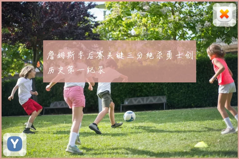 詹姆斯季后赛关键三分绝杀勇士创历史第一纪录