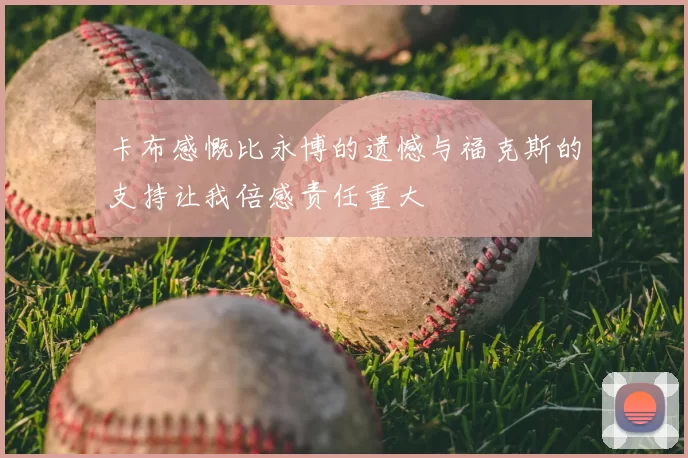 卡布感慨比永博的遗憾与福克斯的支持让我倍感责任重大