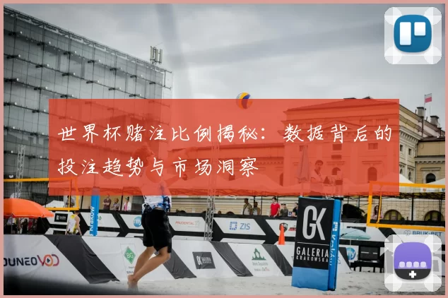 世界杯赌注比例揭秘:数据背后的投注趋势与市场洞察