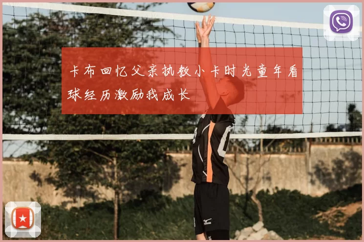 卡布回忆父亲执教小卡时光童年看球经历激励我成长