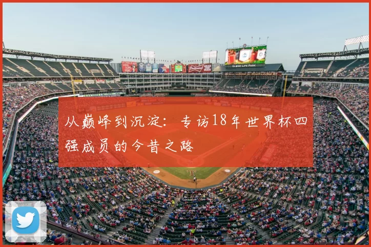 从巅峰到沉淀:专访18年世界杯四强成员的今昔之路