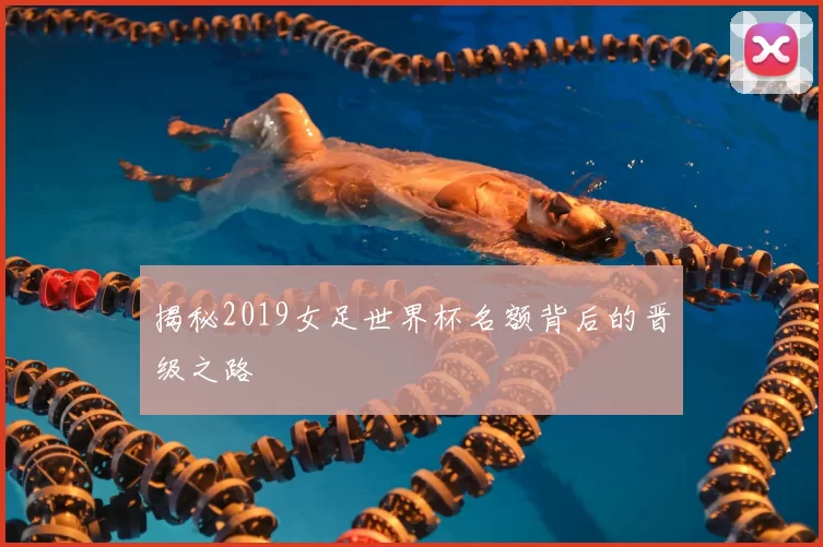 揭秘2019女足世界杯名额背后的晋级之路