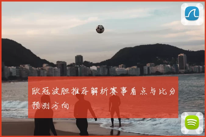欧冠波胆推荐解析赛事看点与比分预测方向