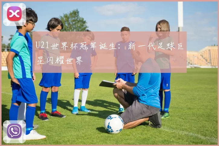U21世界杯冠军诞生:新一代足球巨星闪耀世界