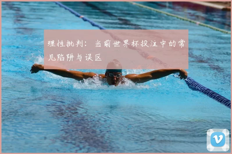 理性批判:当前世界杯投注中的常见陷阱与误区