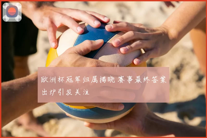 欧洲杯冠军归属揭晓 赛事最终答案出炉引发关注
