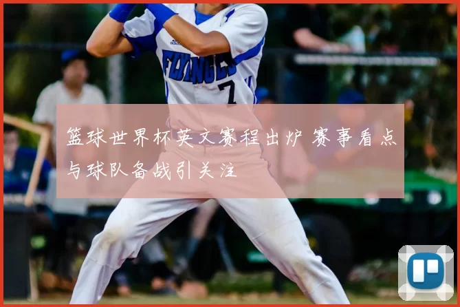 篮球世界杯英文赛程出炉 赛事看点与球队备战引关注