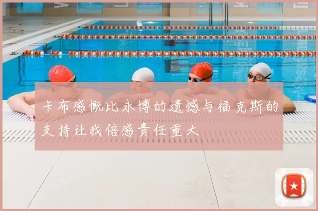 卡布感慨比永博的遗憾与福克斯的支持让我倍感责任重大