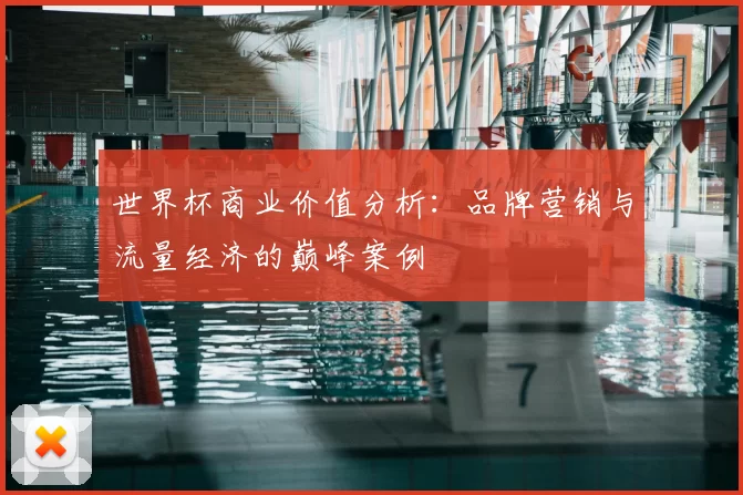 世界杯商业价值分析:品牌营销与流量经济的巅峰案例