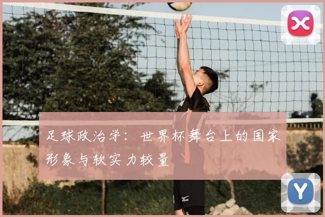 足球政治学：世界杯舞台上的国家形象与软实力较量