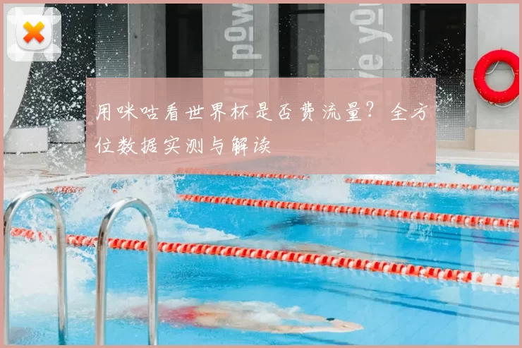 用咪咕看世界杯是否费流量?全方位数据实测与解读