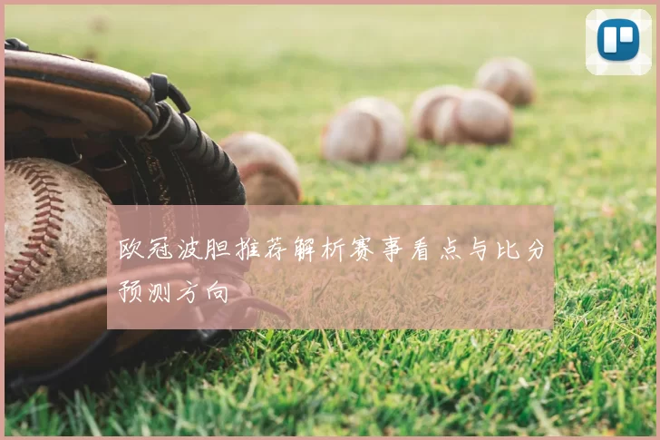 欧冠波胆推荐解析赛事看点与比分预测方向