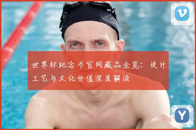 世界杯纪念币官网藏品全览:设计工艺与文化价值深度解读