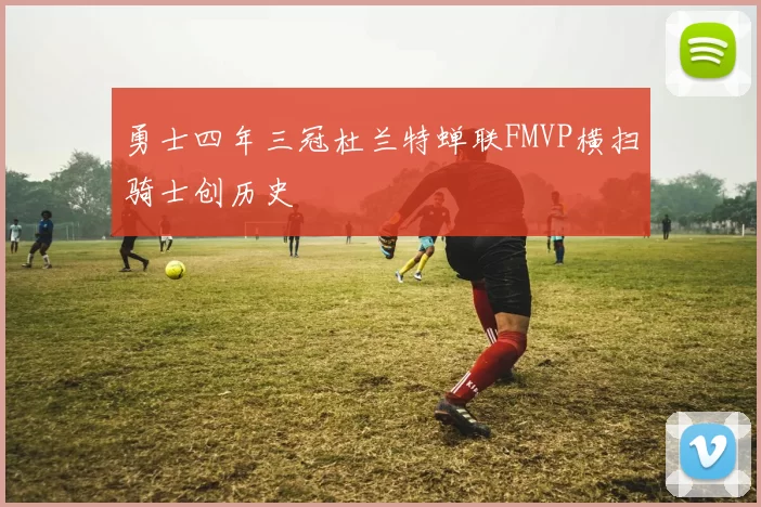 勇士四年三冠杜兰特蝉联FMVP横扫骑士创历史
