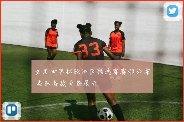 女足世界杯欧洲区预选赛赛程公布 各队备战全面展开