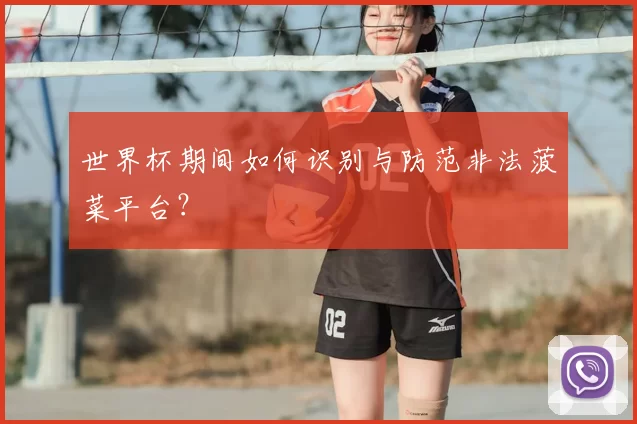 世界杯期间如何识别与防范非法菠菜平台?