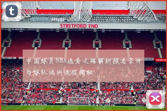 中国球员NBA选秀之路解析报名条件与球队试训流程揭秘