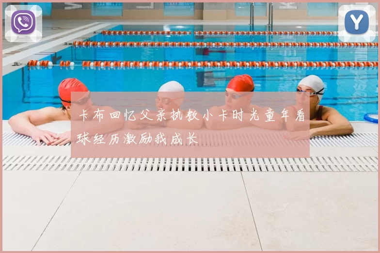 卡布回忆父亲执教小卡时光童年看球经历激励我成长