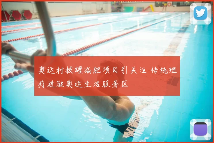 奥运村拔罐减肥项目引关注 传统理疗进驻奥运生活服务区