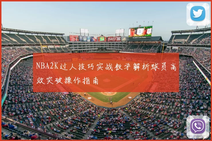 NBA2K过人技巧实战教学解析球员高效突破操作指南