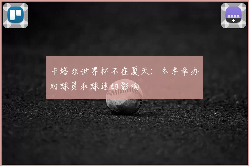 卡塔尔世界杯不在夏天:冬季举办对球员和球迷的影响