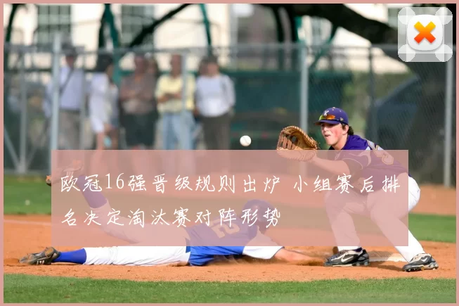 欧冠16强晋级规则出炉 小组赛后排名决定淘汰赛对阵形势